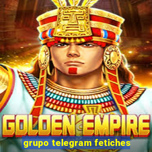 grupo telegram fetiches